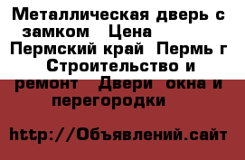 Металлическая дверь с замком › Цена ­ 3 000 - Пермский край, Пермь г. Строительство и ремонт » Двери, окна и перегородки   